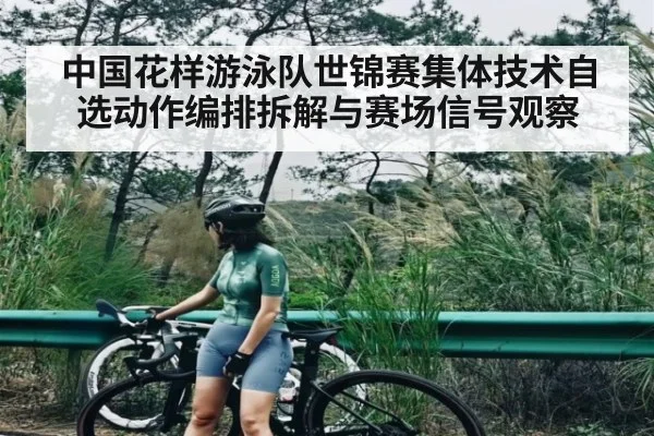 中国花样游泳队世锦赛集体技术自选动作编排拆解与赛场信号观察 - kaiyun sports